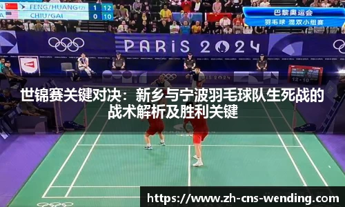 世锦赛关键对决：新乡与宁波羽毛球队生死战的战术解析及胜利关键