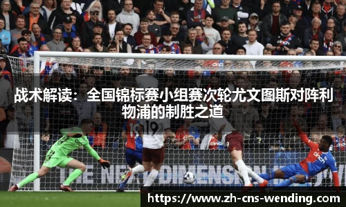 战术解读：全国锦标赛小组赛次轮尤文图斯对阵利物浦的制胜之道