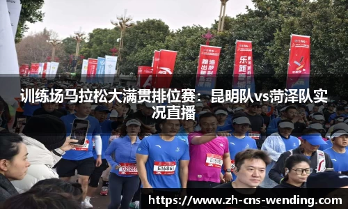 训练场马拉松大满贯排位赛：昆明队vs菏泽队实况直播