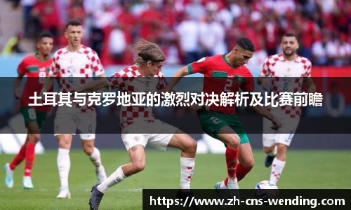 土耳其与克罗地亚的激烈对决解析及比赛前瞻